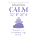 Calm for Moms: Worry Less in Four Simple Steps - Paperback