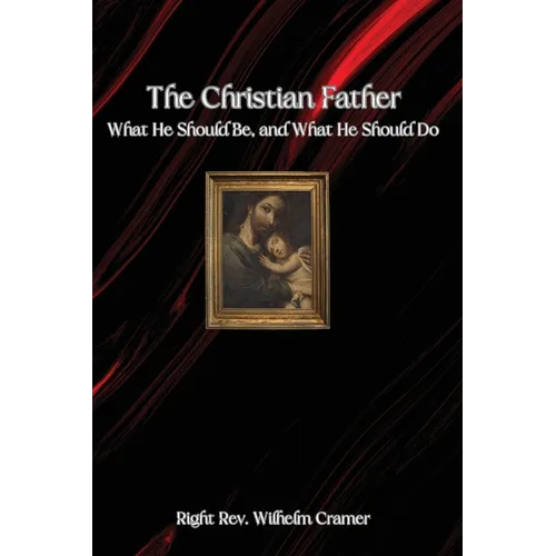 The Christian Father: What He Should Be, and What He Should Do - Paperback