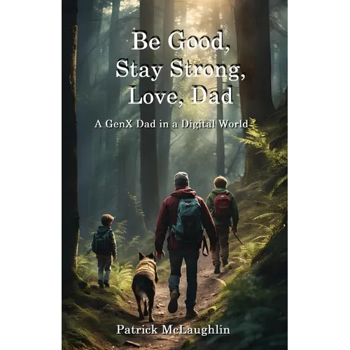 Be Good, Stay Strong, Love, Dad: A GenX Dad in a Digital World - Paperback