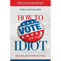 How to Vote for an Idiot: Who You Are Is How You Vote - Paperback