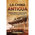 La China antigua: Un apasionante recorrido por la historia de China, desde la colonización del río Amarillo, pasando por las dinastías Xia, Shang, Zho - Hardcover