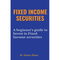 Fixed Income Securities: A Beginner's Guide to Understand, Invest and Evaluate Fixed Income Securities - Paperback