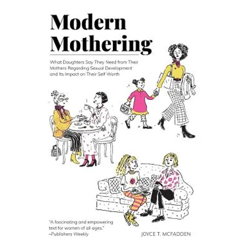 Modern Mothering: What Daughters Say They Need from Their Mothers Regarding Sexual Development and Its Impact on Their Self Worth - Hardcover