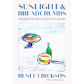 Sunlight & Breadcrumbs: Making Food with Creativity & Curiosity - Hardcover