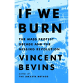 If We Burn: The Mass Protest Decade and the Missing Revolution - Hardcover