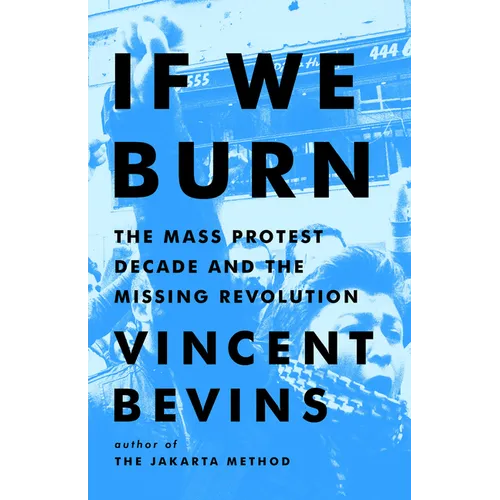 If We Burn: The Mass Protest Decade and the Missing Revolution - Hardcover