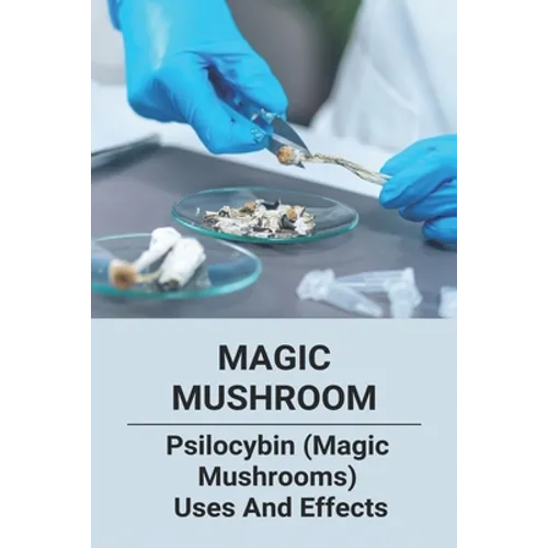 Magic Mushroom: Psilocybin (Magic Mushrooms) Uses And Effects: Central Nervous System Consists Of - Paperback