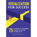 Visualization for Success: 75 Psychological Empowerment Exercises to Get What You Want in Life - Paperback