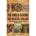 The Anglo-Saxons and Medieval England: An Enthralling Guide to the People, Culture, and Major Events - Hardcover
