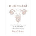 To Tend and to Hold: Honoring Our Bodies, Our Needs, and Our Grief Through Pregnancy and Infant Loss - Hardcover