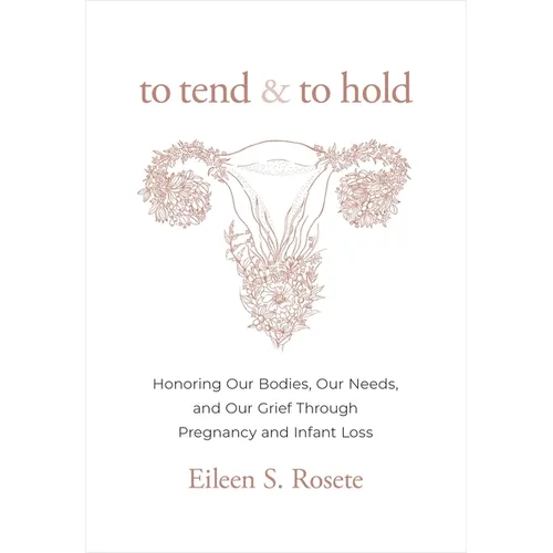 To Tend and to Hold: Honoring Our Bodies, Our Needs, and Our Grief Through Pregnancy and Infant Loss - Hardcover