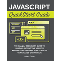 JavaScript QuickStart Guide: The Simplified Beginner's Guide to Building Interactive Websites and Creating Dynamic Functionality Using Hands-On Projec - Hardcover