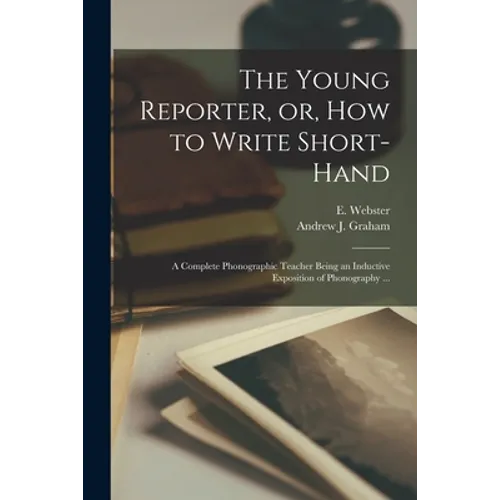 The Young Reporter, or, How to Write Short-hand: a Complete Phonographic Teacher Being an Inductive Exposition of Phonography ... - Paperback