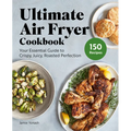 Ultimate Air Fryer Cookbook: Your Essential Guide to Crispy, Juicy, Roasted Perfection - Paperback