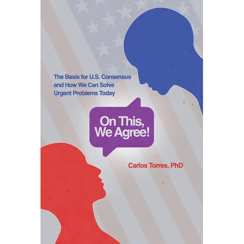 On This, We Agree!: The Basis for US Consensus and How We Can Solve Urgent Problems Today - Paperback
