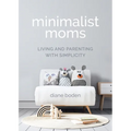 Minimalist Moms: Living and Parenting with Simplicity - Paperback