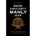 Making Christianity Manly Again: Mark Driscoll, Mars Hill Church, and American Evangelicalism - Hardcover