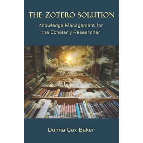 The Zotero Solution: Knowledge Management for the Scholarly Researcher - Paperback