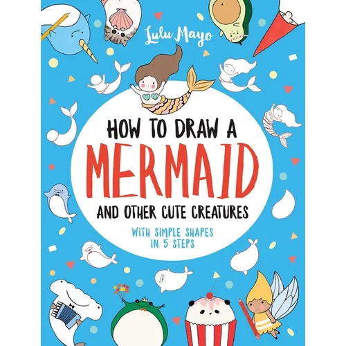 How to Draw a Mermaid and Other Cute Creatures with Simple Shapes in 5 Steps - Paperback