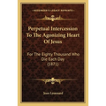 Perpetual Intercession To The Agonizing Heart Of Jesus: For The Eighty Thousand Who Die Each Day (1871) - Paperback