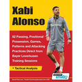 Xabi Alonso - 82 Passing, Positional Possession, Games, Patterns, and Attacking Practices Direct from Bayer Leverkusen Training Sessions - Paperback