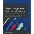 Supercharge your Slack Productivity: Discover hacks and tips for managing and automating your workflow with Slack and Slack bots - Paperback