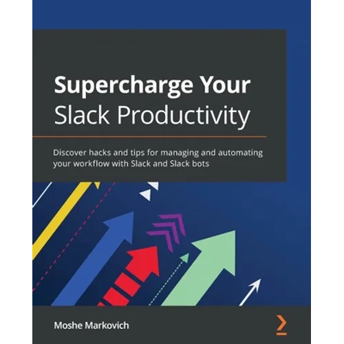 Supercharge your Slack Productivity: Discover hacks and tips for managing and automating your workflow with Slack and Slack bots - Paperback