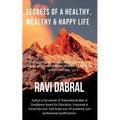 Secrets of a Healthy, Wealthy & Happy Life: Learned from Himalayan yogis, ashram gurus and from experiences shared by famous personalities - Paperback