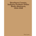 Dearborn County, Indiana Probate Order Book Abstracts, 1844-1849 - Paperback