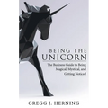 Being the Unicorn: The Business Guide To Being Magical, Mystical, And Getting Noticed - Paperback