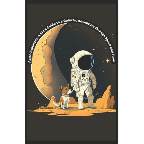 Astro-Exporer: A Kid's Guide to a Galactic Adventure through Space and Time - Paperback