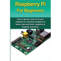 Raspberry Pi For Beginners: How to get the most out of your raspberry pi, including raspberry pi basics, tips and tricks, raspberry pi projects, and m - Paperback