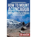 How To Mount Aconcagua: A Mostly Serious Guide to Climbing the Tallest Mountain Outside the Himalayas - Paperback