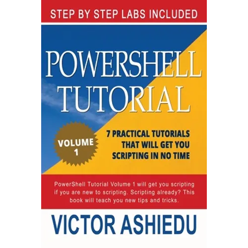 Powershell Tutorial Volume 1: 7 Practical Tutorials That Will Get You Scripting In No Time - Paperback