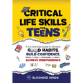 Critical Life Skills for Teens: A Fun and Easy Guide to Develop Good Habits, Build Confidence, Master the Skills and Knowledge You Need to Achieve Ind - Paperback