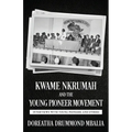 Kwame Nkrumah and the Young Pioneer Movement: Interviews with Young Pioneers and Others - Paperback