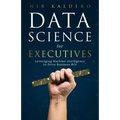 Data Science for Executives: Leveraging Machine Intelligence to Drive Business ROI - Paperback