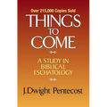 Things to Come: A Study in Biblical Eschatology - Hardcover