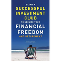 Start A Successful Investment Club to Secure Your Financial Freedom and Retirement: It's Time to Maximize Your Investment Potential and Do it NOW - Paperback