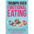 Triumph Over Emotional Eating: How Anyone Can Quickly Identify & Manage Triggers, Overcome the Shame of Bingeing, Combat Body Image Issues, & Transfor - Paperback