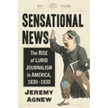 Sensational News: The Rise of Lurid Journalism in America, 1830-1930 - Paperback
