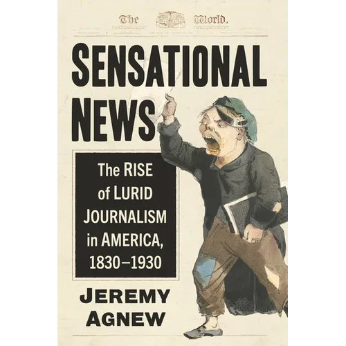 Sensational News: The Rise of Lurid Journalism in America, 1830-1930 - Paperback