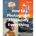 How to Photograph Absolutely Everything - Hardcover