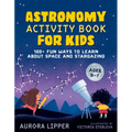 Astronomy Activity Book for Kids: 100+ Fun Ways to Learn about Space and Stargazing - Paperback