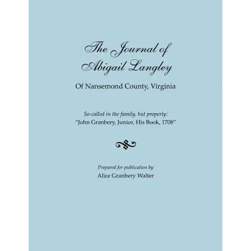 Journal of Abigail Langley of Nansemond County, Virginia. So-Called in the Family, But Properly: John Granbery, Junior, His Book, 1708 - Paperback