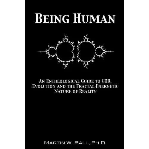 Being Human: An Entheological Guide to God, Evolution and the Fractal Energetic Nature of Reality - Paperback