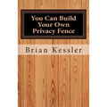 You Can Build Your Own Privacy Fence: and save thousands in the process - Paperback