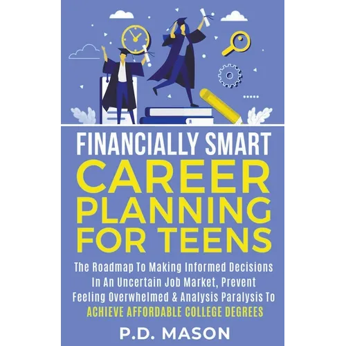Financially Smart Career Planning For Teens: The Roadmap to Making Informed Decisions In An Uncertain Job Market, Prevent Feeling Overwhelmed & Analys - Paperback