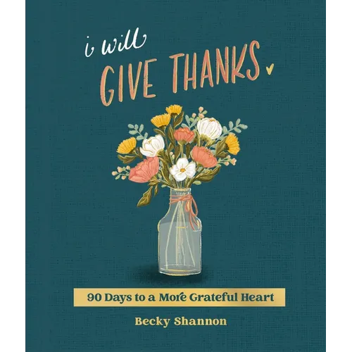 I Will Give Thanks: 90 Days to a More Grateful Heart (a 90-Day Devotional) - Hardcover