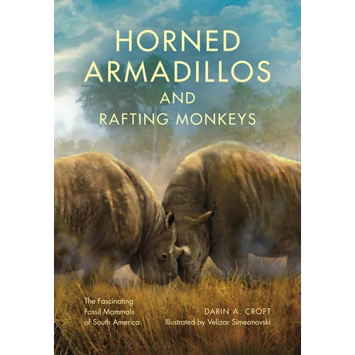Horned Armadillos and Rafting Monkeys: The Fascinating Fossil Mammals of South America - Hardcover